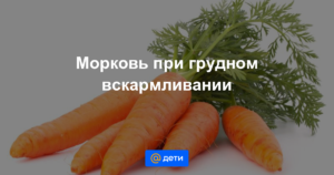 Можно ли при грудном вскармливании есть сырую морковь