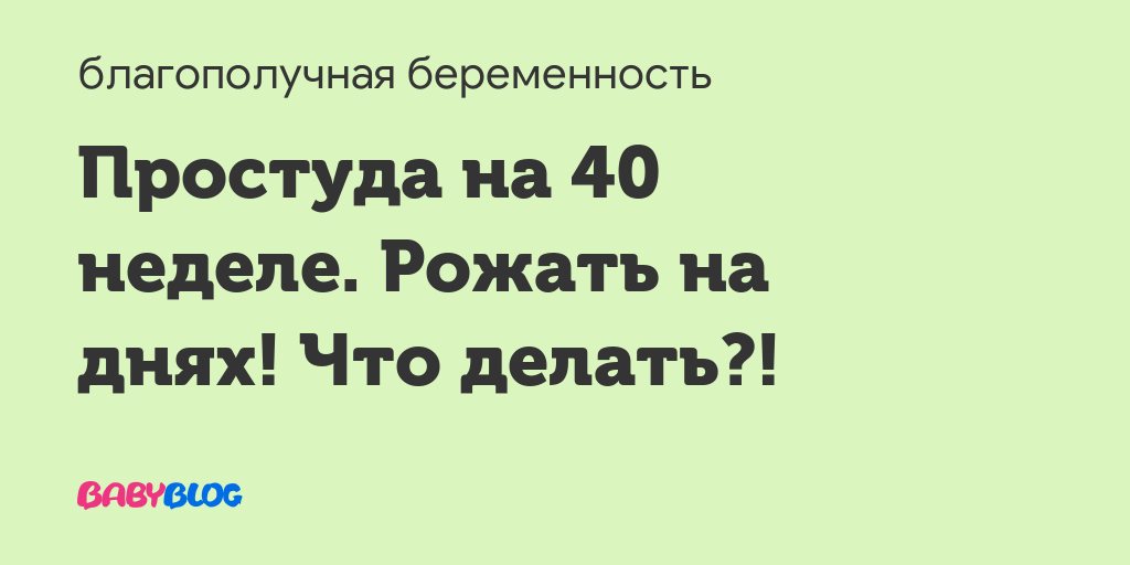 Простуда на 40 неделе беременности что делать